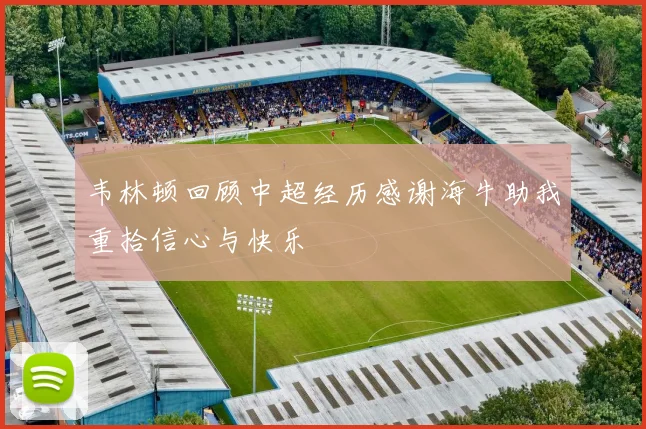 韦林顿回顾中超经历感谢海牛助我重拾信心与快乐
