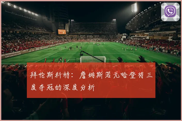 拜伦斯科特：詹姆斯若无哈登将三度夺冠的深度分析