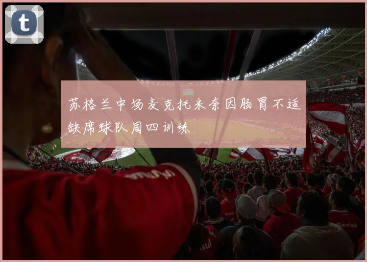 苏格兰中场麦克托米奈因肠胃不适缺席球队周四训练