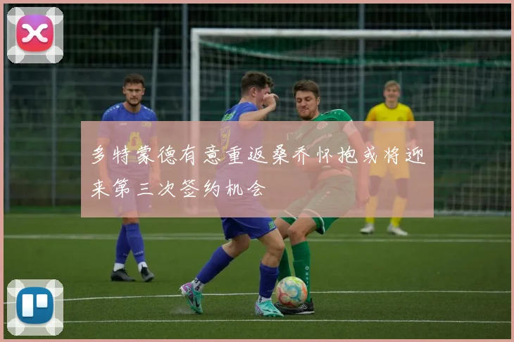 多特蒙德有意重返桑乔怀抱或将迎来第三次签约机会