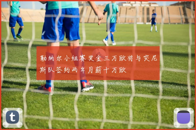 勒纳尔小组赛奖金三万欧将与突尼斯队签约两年月薪十万欧