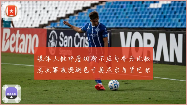 媒体人批评詹姆斯不应与乔丹比较总决赛表现逊色于奥尼尔与贾巴尔