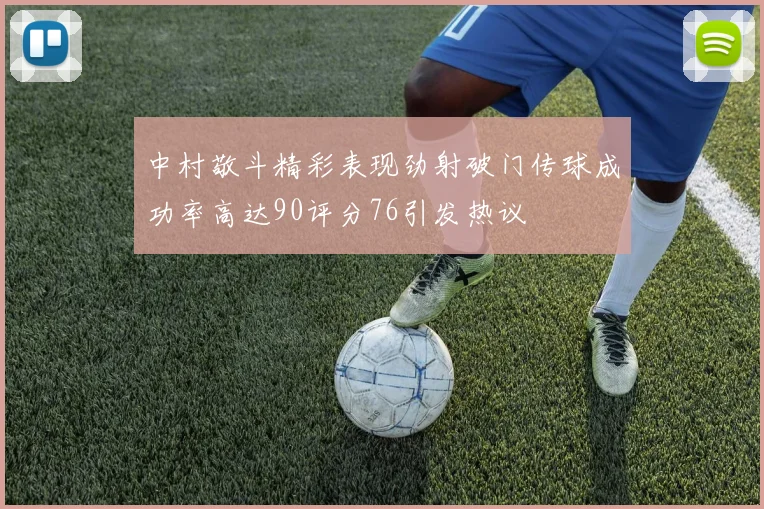 中村敬斗精彩表现劲射破门传球成功率高达90评分76引发热议
