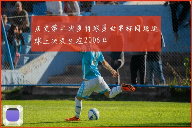 历史第二次多特球员世界杯同场进球上次发生在2006年