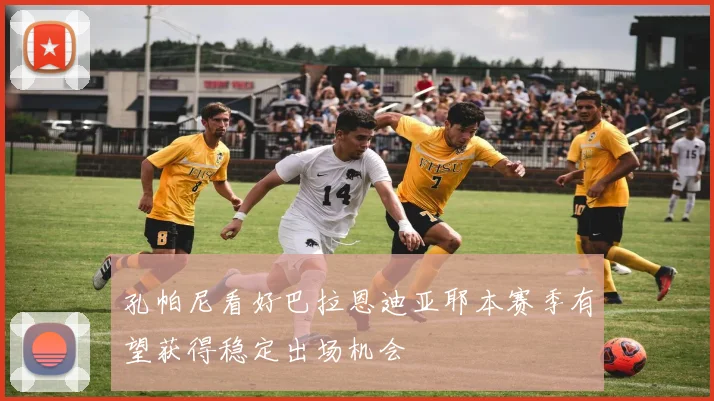 孔帕尼看好巴拉恩迪亚耶本赛季有望获得稳定出场机会