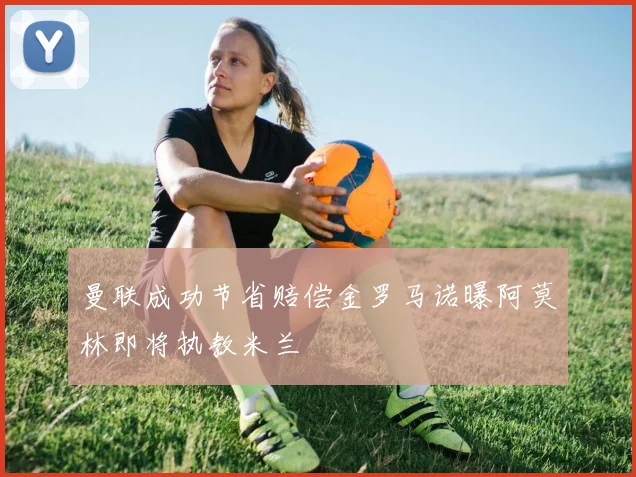 曼联成功节省赔偿金罗马诺曝阿莫林即将执教米兰