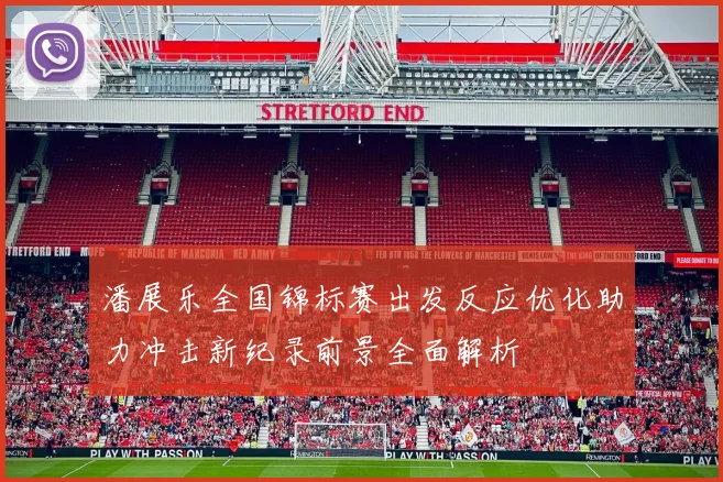 潘展乐全国锦标赛出发反应优化助力冲击新纪录前景全面解析