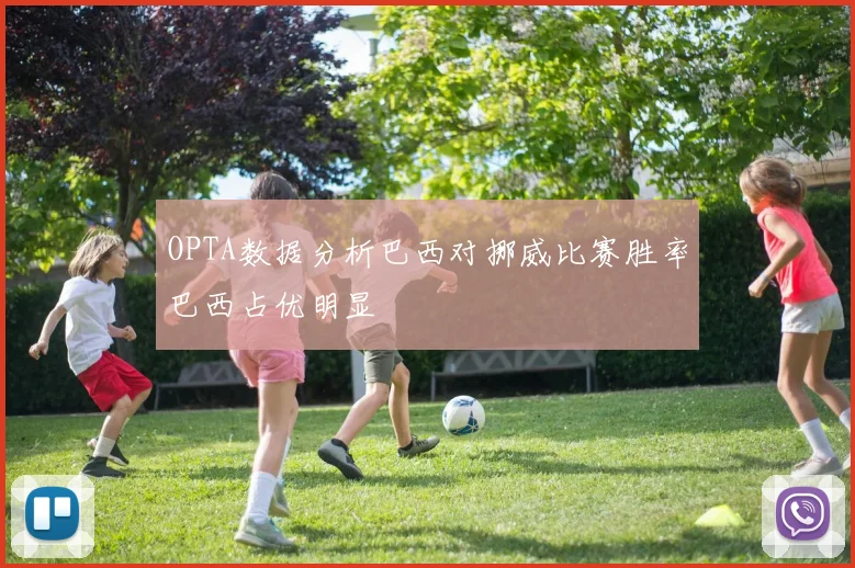 OPTA数据分析巴西对挪威比赛胜率巴西占优明显
