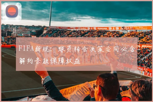 FIFA新规：球员转会决策合同必含解约条款保障权益