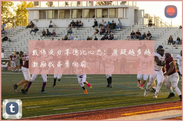 戴伟浚分享德比心态：质疑越多越激励我奋勇向前