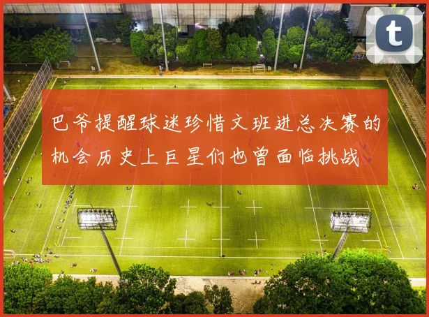 巴爷提醒球迷珍惜文班进总决赛的机会历史上巨星们也曾面临挑战