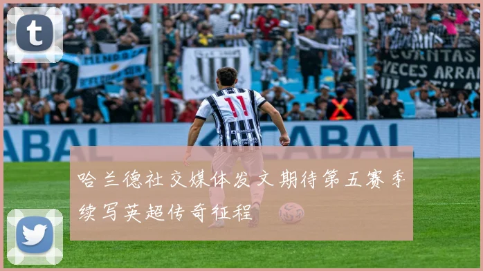 哈兰德社交媒体发文期待第五赛季续写英超传奇征程