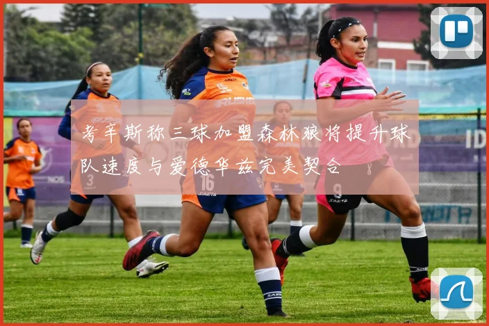 考辛斯称三球加盟森林狼将提升球队速度与爱德华兹完美契合